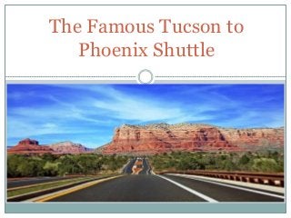 The Famous Tucson to
Phoenix Shuttle
 