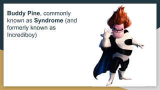 Buddy Pine, commonly
known as Syndrome (and
formerly known as
Incrediboy)
 