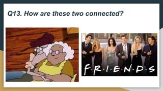 Q13. How are these two connected?
 