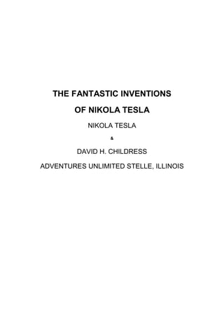 THE FANTASTIC INVENTIONS
OF NIKOLA TESLA
NIKOLA TESLA
&
DAVID H. CHILDRESS
ADVENTURES UNLIMITED STELLE, ILLINOIS
 