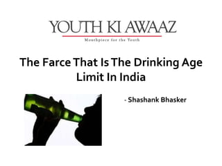 The Farce That Is The Drinking Age
          Limit In India
                   - Shashank Bhasker
 