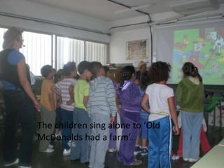 The children sing alone to ‘Old McDonalds had a farm’.