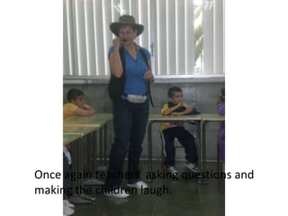 Once again teachers asking questions and making the children laugh.