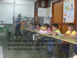 To finalize the activity the teachers prepare the board with an animals song for the children to sing.