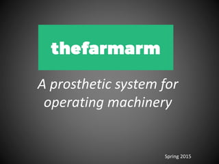 A prosthetic system for
operating machinery
Spring 2015
 