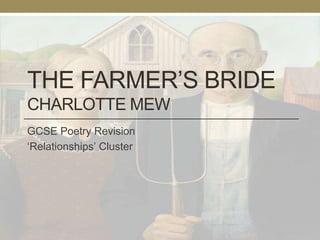 THE FARMER’S BRIDE
CHARLOTTE MEW
GCSE Poetry Revision
‘Relationships’ Cluster
 