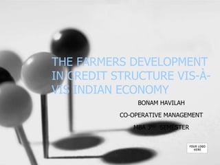 THE FARMERS DEVELOPMENT
IN CREDIT STRUCTURE VIS-À-
VIS INDIAN ECONOMY
BONAM HAVILAH
CO-OPERATIVE MANAGEMENT
MBA 3RD SEMESTER
 