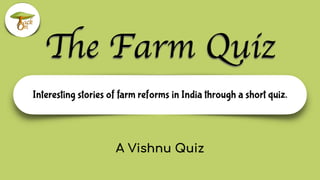 Interesting stories of farm reforms in India through a short quiz.
The Farm Quiz
A Vishnu Quiz
 