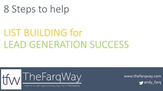 8 Steps to help
LIST BUILDING for
LEAD GENERATION SUCCESS
www.thefarqway.com
andy_farq
 