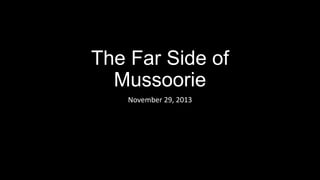 The Far Side of
Mussoorie
November 29, 2013

 