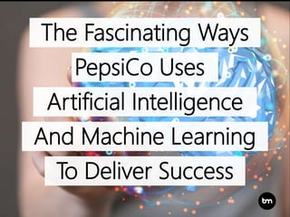 The Fascinating Ways
Artificial Intelligence
And Machine Learning
PepsiCo Uses
To Deliver Success
 