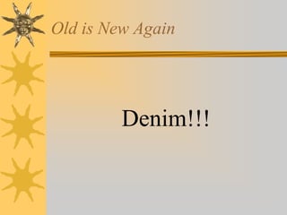 Old is New Again
Denim!!!
 