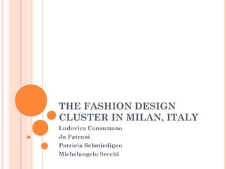 THE FASHION DESIGN
CLUSTER IN MILAN, ITALY
Ludovica Consumano
Jo Patroni
Patricia Schmiedigen
Michelangelo Secchi
 