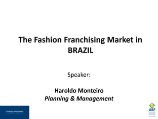 The Fashion Franchising Market in
BRAZIL
Speaker:
Haroldo Monteiro
Planning & Management
 