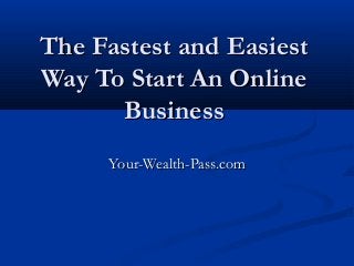 The Fastest and Easiest
Way To Start An Online
Business
Your-Wealth-Pass.com

 