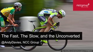 The Fast, The Slow, and the Unconverted
https://www.flickr.com/photos/dvanzuijlekom/14579895325/
@AndyDavies, NCC Group
 