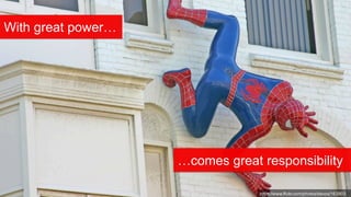 https://www.flickr.com/photos/devos/163903
With great power…
…comes great responsibility
 