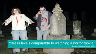 https://www.flickr.com/photos/editor/57572350
“Stress levels comparable to watching a horror movie”
Ericsson Mobility Repo...