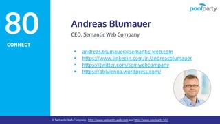 CONNECT
Andreas Blumauer
CEO, Semantic Web Company
▸ andreas.blumauer@semantic-web.com
▸ https://www.linkedin.com/in/andreasblumauer
▸ https://twitter.com/semwebcompany
▸ https://ablvienna.wordpress.com/
80
© Semantic Web Company - http://www.semantic-web.com and http://www.poolparty.biz/
 