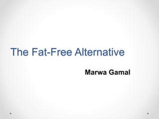 The Fat-Free Alternative
               Marwa Gamal
 