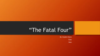 “The Fatal Four”
By: Student Name
Class
Date
 