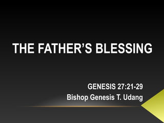 THE FATHER’S BLESSING
GENESIS 27:21-29
Bishop Genesis T. Udang
 
