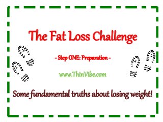 The Fat Loss Challenge
- Step ONE: Preparation -
www.ThinVibe.com
Some fundamental truths about losing weight!
 