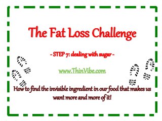 The Fat Loss Challenge
- STEP 7: dealing withsugar -
www.ThinVibe.com
Howto find the invisible ingredient in our foodthat makes us
want more and more of it!
 