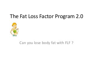 The Fat Loss Factor Program 2.0
Can you lose body fat with FLF ?
 