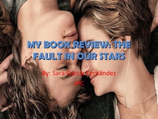 MY BOOK REVIEW: THEMY BOOK REVIEW: THE
FAULT IN OUR STARSFAULT IN OUR STARS
By: Sara García Fernández
4ºC
 