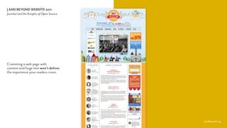 J AND BEYOND WEBSITE 2011
Joomla! and the Knights of Open Source
jandbeyond.org
Cramming a web page with  
content and huge text won’t deliver  
the experience your readers crave.
 