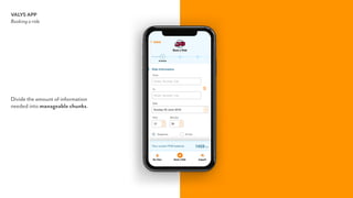 Divide the amount of information  
needed into manageable chunks.
VALYS APP
Booking a ride
 
