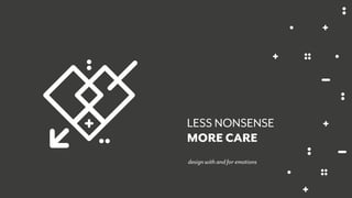 design with and for emotions
LESS NONSENSE
MORE CARE
 