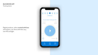 BUS DRIVER APP
Tracking button
Digital products, when created with love  
and respect, can shine with their very  
own life and light.
 