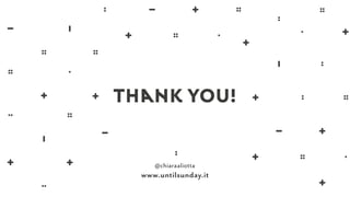 THANK YOU!
@chiaraaliotta
www.untilsunday.it
 