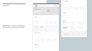 WIREFRAME FOR SPORE MAGAZINE
proposal A
Create some variations of wireframes  
that could be presented to the client.
 