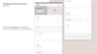 WIREFRAME FOR SPORE MAGAZINE
proposal B
Wireframes ensure focus on content and  
interaction, instead of more emotional aspects.
 