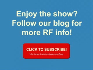 Enjoy the show?
Follow our blog for
more RF info!
CLICK TO SUBSCRIBE!
http://www.linxtechnologies.com/blog

 