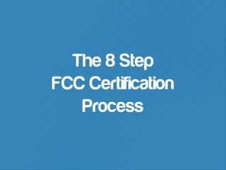 The 8 Step
FCC Certification
Process

 