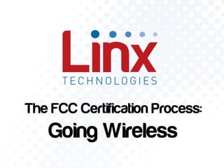The FCC Certification Process:

Going Wireless

 