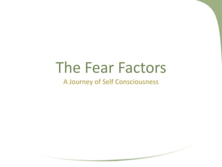 The Fear Factors
A Journey of Self Consciousness
 