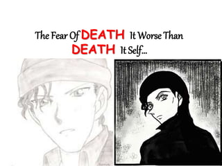 The Fear Of DEATH It Worse Than
DEATH It Self…
 