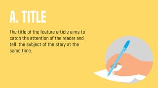 The title of the feature article aims to
catch the attention of the reader and
tell the subject of the story at the
same time.
a. TITLE
 