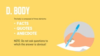 D. BODY
The body is composed of three elements:
• FACTS
• QUOTES
• ANECDOTE
NOTE: Do not ask questions to
which the answer is obvious!
 