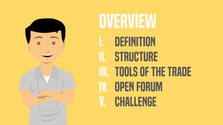 DEFINITION
STRUCTURE
Tools of the trade
OPEN FORUM
CHALLENGE
I.
II.
III.
IV.
V.
OVERVIEW
 