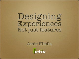 Designing
Experiences
Not just features

   Amir Khella
 