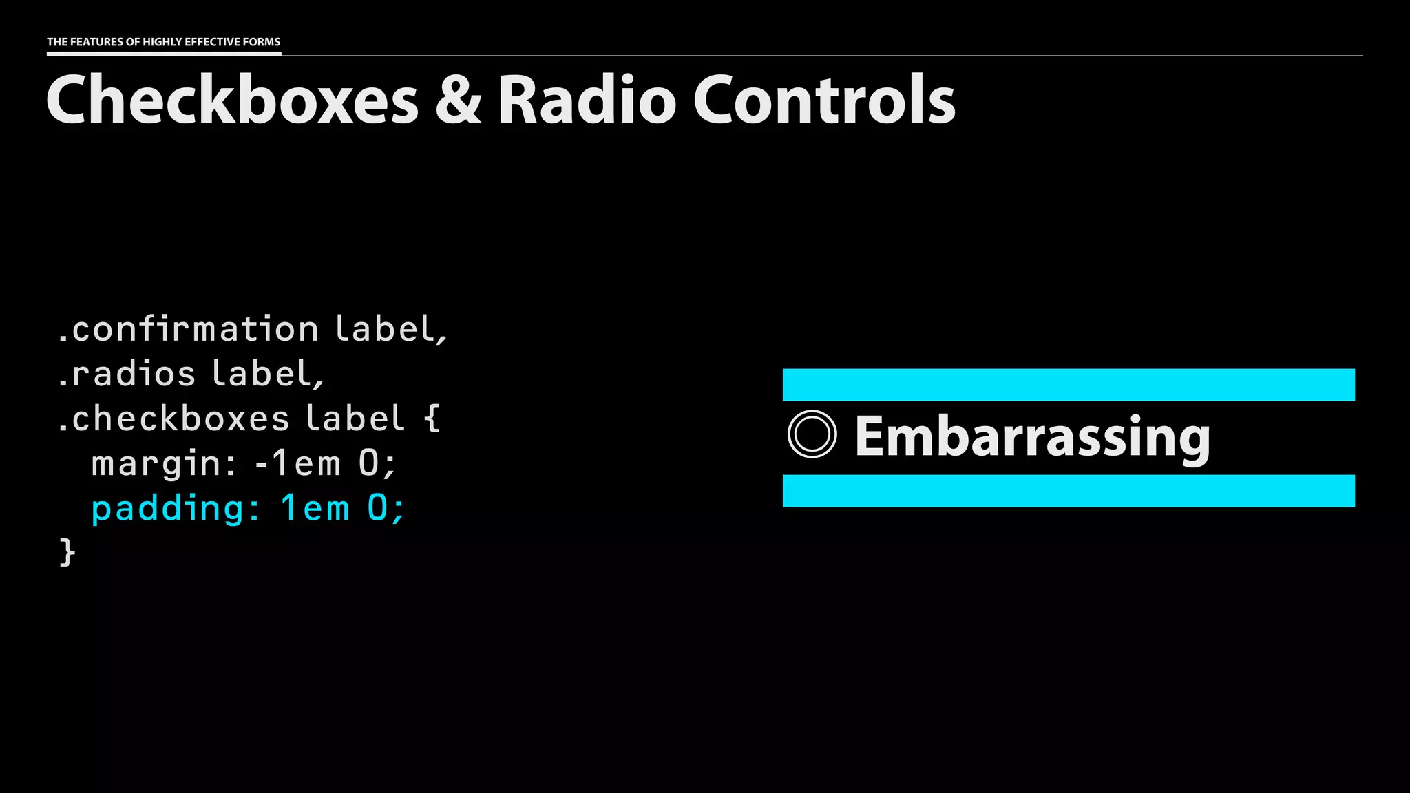 THE FEATURES OF HIGHLY EFFECTIVE FORMS
.confirmation label,
.radios label,
.checkboxes label {
margin: -1em 0;
padding: 1em 0;
}
Checkboxes & Radio Controls
Embarrassing
 