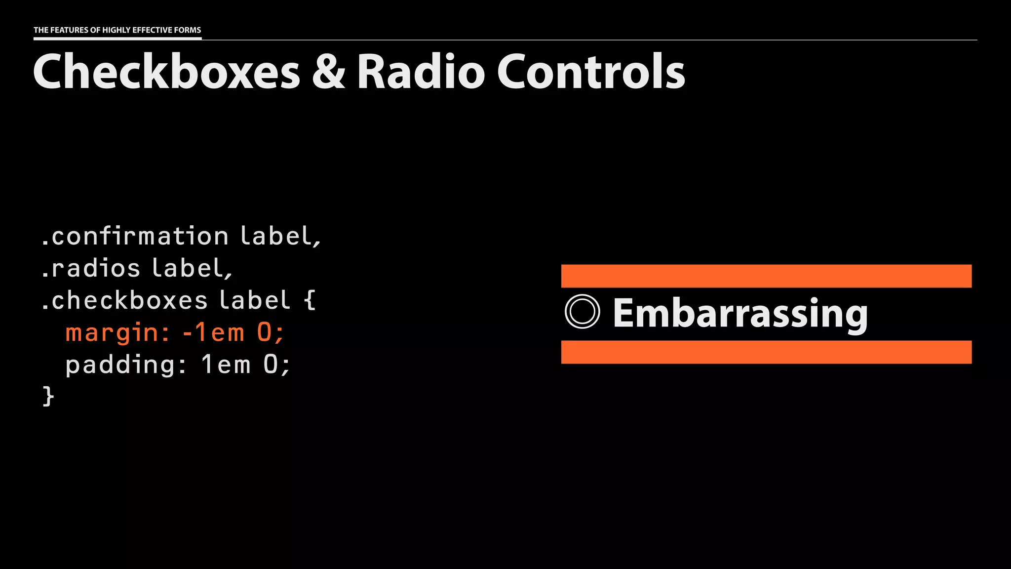 THE FEATURES OF HIGHLY EFFECTIVE FORMS
.confirmation label,
.radios label,
.checkboxes label {
margin: -1em 0;
padding: 1em 0;
}
Checkboxes & Radio Controls
Embarrassing
 