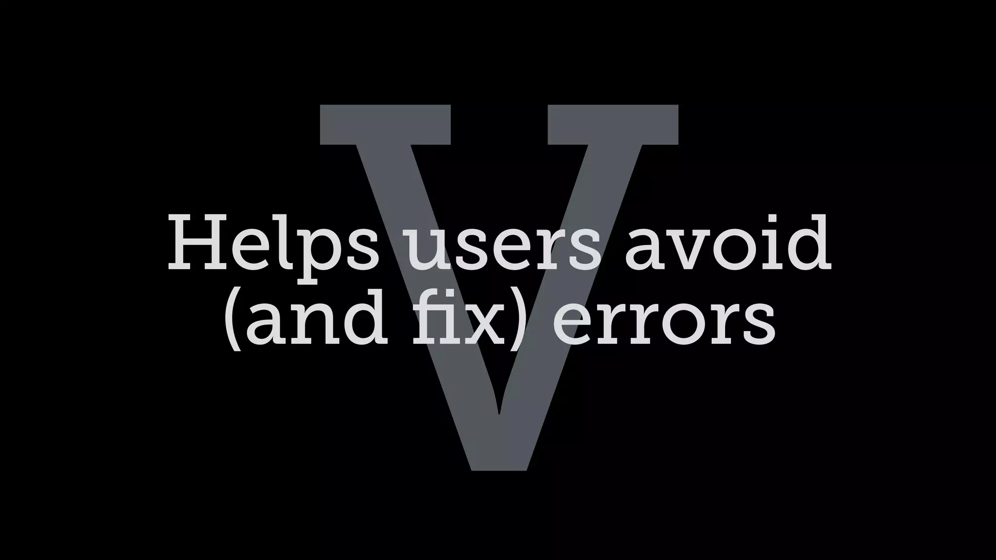 VHelps users avoid
(and ﬁx) errors
 