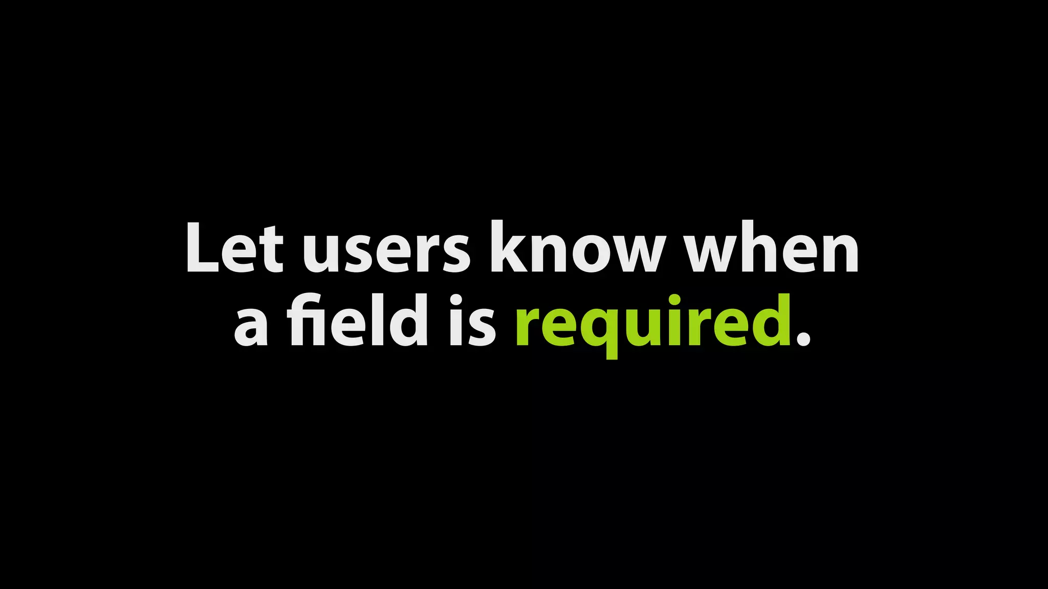 Let users know when
a field is required.
 